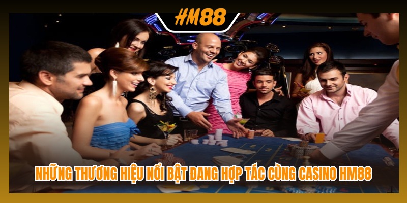 Những thương hiệu nổi bật đang hợp tác cùng casino HM88